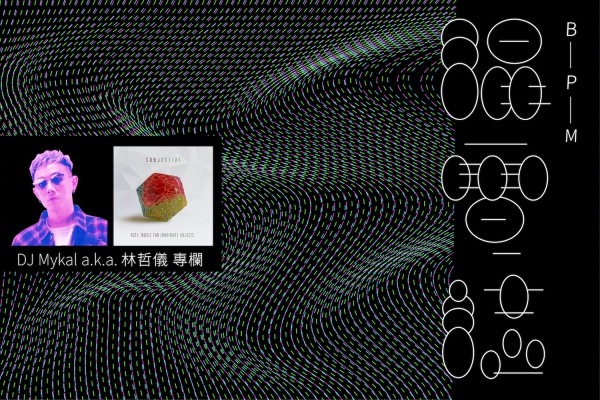 BPM 混電誌 ᅵ DJ Mykal a.k.a.林哲儀 聽 Subjective《Act One : Music for Inanimate Objects》:細膩雕琢的弛放風景